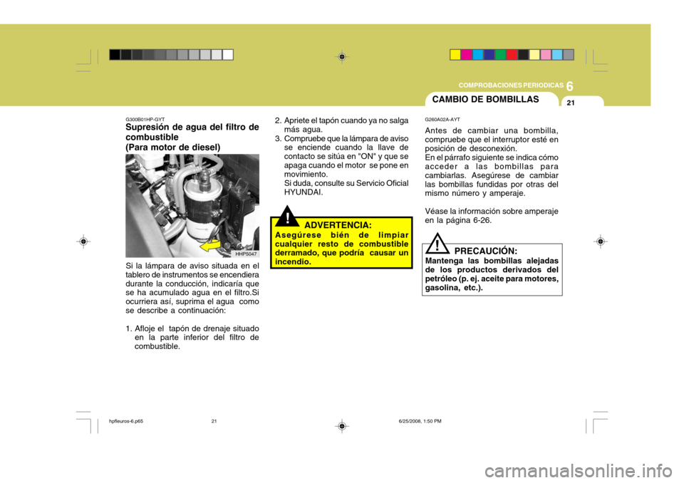 Hyundai Terracan 2005 Manual del propietario (in Spanish) 6
COMPROBACIONES PERIODICAS
21
G300B01HP-GYT
Supresión de agua del filtro de combustible (Para motor de diesel)
Si la lámpara de aviso situada en el
tablero de instrumentos se encendiera durante la Hyundai Terracan 2005 Manual del propietario (in Spanish) 6
COMPROBACIONES PERIODICAS
21
G300B01HP-GYT
Supresión de agua del filtro de combustible (Para motor de diesel)
Si la lámpara de aviso situada en el
tablero de instrumentos se encendiera durante la