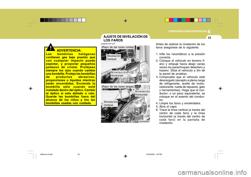Hyundai Terracan 2005 Manual del propietario (in Spanish) 6
COMPROBACIONES PERIODICAS
23AJUSTE DE NIVELACIÓN DE LOS FAROS
!ADVERTENCIA:
Las bombillas halógenas contienen gas bajo presión que con cualquier impacto puedeexplotar, y proyectar pequeños pedaz Hyundai Terracan 2005 Manual del propietario (in Spanish) 6
COMPROBACIONES PERIODICAS
23AJUSTE DE NIVELACIÓN DE LOS FAROS
!ADVERTENCIA:
Las bombillas halógenas contienen gas bajo presión que con cualquier impacto puedeexplotar, y proyectar pequeños pedaz