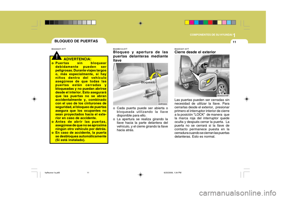 Hyundai Terracan 2005  Manual del propietario (in Spanish) 1
COMPONENTES DE SU HYUNDAI
11
!
BLOQUEO DE PUERTAS
B040A02Y-AYT
ADVERTENCIA:
o Puertas sin bloquear debidamente pueden ser peligrosas. Durante viajes largos o, más especialmente, si hayniños dentro