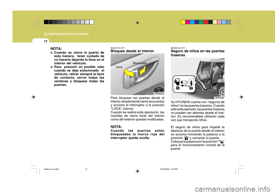 Hyundai Terracan 2005 Manual del propietario (in Spanish) 1COMPONENTES DE SU HYUNDAI
12
B040D01S-AYT Bloqueo desde el interior Para bloquear las puertas desde el interior simplemente cierre las puertas y accione el interruptor a la posición "LOCK" (cierre). Hyundai Terracan 2005 Manual del propietario (in Spanish) 1COMPONENTES DE SU HYUNDAI
12
B040D01S-AYT Bloqueo desde el interior Para bloquear las puertas desde el interior simplemente cierre las puertas y accione el interruptor a la posición "LOCK" (cierre).