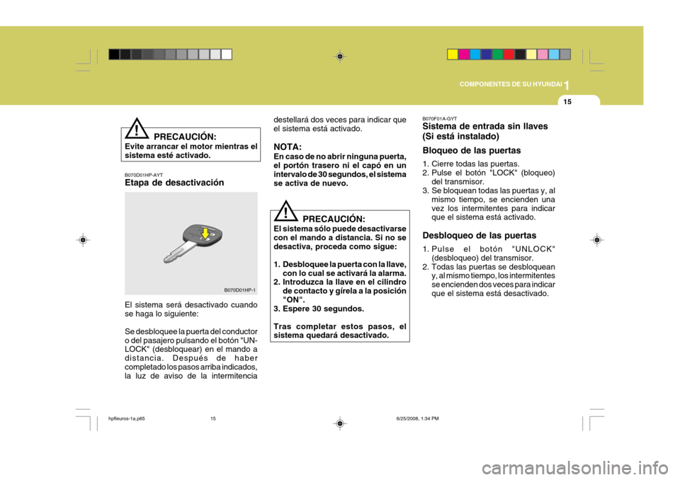 Hyundai Terracan 2005  Manual del propietario (in Spanish) 1
COMPONENTES DE SU HYUNDAI
15
!
!
PRECAUCIÓN:
Evite arrancar el motor mientras el sistema esté activado. B070D01HP-AYT Etapa de desactivación destellará dos veces para indicar que el sistema est�