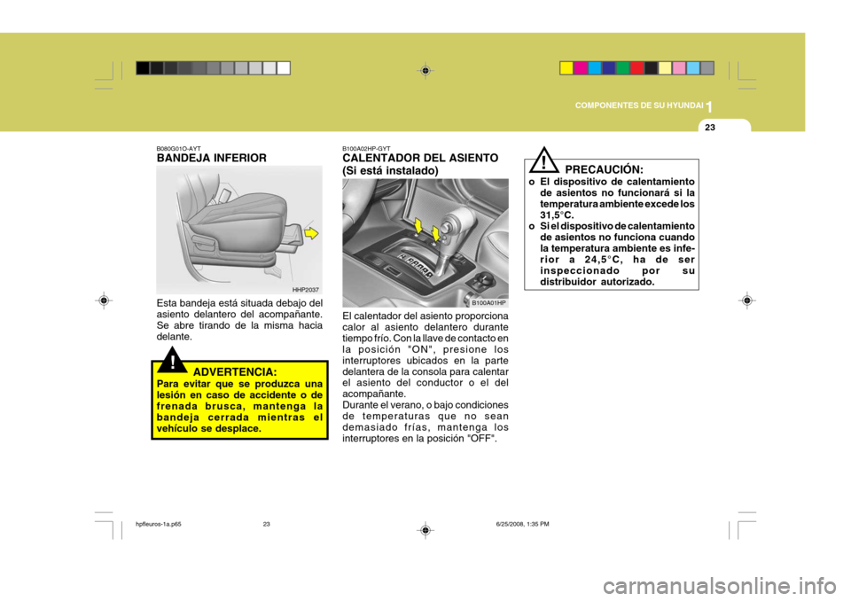 Hyundai Terracan 2005  Manual del propietario (in Spanish) 1
COMPONENTES DE SU HYUNDAI
23
!
B080G01O-AYT BANDEJA INFERIOR Esta bandeja está situada debajo del asiento delantero del acompañante. Se abre tirando de la misma hacia delante.
ADVERTENCIA:
Para ev