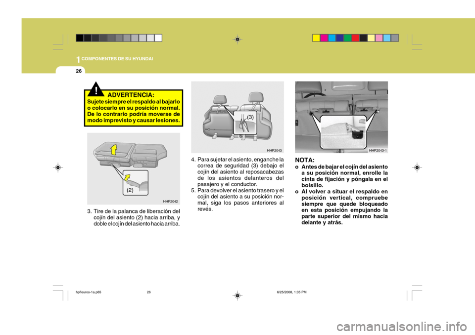 Hyundai Terracan 2005  Manual del propietario (in Spanish) 1COMPONENTES DE SU HYUNDAI
26
HHP2043
HHP2043-1
(3)
4. Para sujetar el asiento, enganche la
correa de seguridad (3) debajo el cojín del asiento al reposacabezas de los asientos delanteros del pasajer