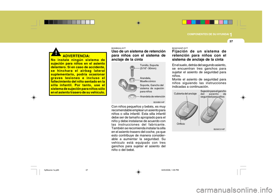 Hyundai Terracan 2005  Manual del propietario (in Spanish) 1
COMPONENTES DE SU HYUNDAI
37
B230B01HP
Tornillo, Soporte (5/16" -30mm) Arandela, Muelle cónico Soporte, Gancho del sistema de sujeciónpara niños
Arandela de retención
!ADVERTENCIA:
No instale ni