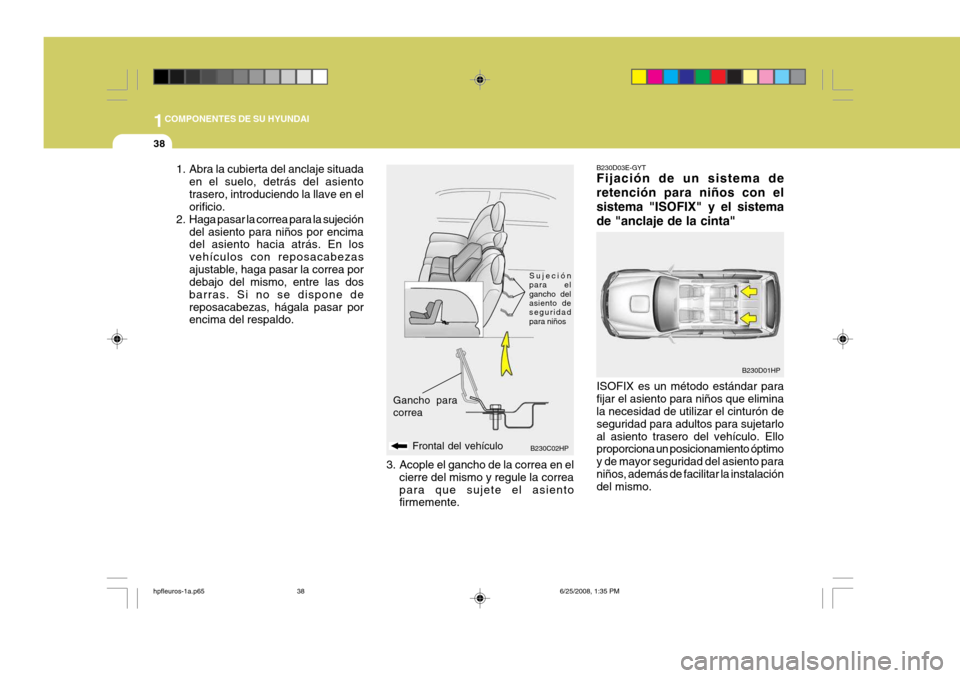 Hyundai Terracan 2005 Manual del propietario (in Spanish) 1COMPONENTES DE SU HYUNDAI
38
B230D03E-GYT Fijación de un sistema de retención para niños con elsistema "ISOFIX" y el sistemade "anclaje de la cinta" ISOFIX es un método estándar para fijar el as Hyundai Terracan 2005 Manual del propietario (in Spanish) 1COMPONENTES DE SU HYUNDAI
38
B230D03E-GYT Fijación de un sistema de retención para niños con elsistema "ISOFIX" y el sistemade "anclaje de la cinta" ISOFIX es un método estándar para fijar el as