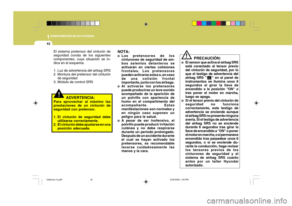 Hyundai Terracan 2005  Manual del propietario (in Spanish) 1COMPONENTES DE SU HYUNDAI
42
!
PRECAUCIÓN:
o El sensor que activa el airbag SRS está conectado al tensor previo del cinturón de seguridad, por lo que el testigo de advertencia del airbag SRS "    