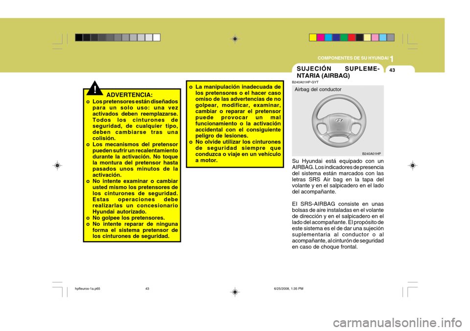 Hyundai Terracan 2005  Manual del propietario (in Spanish) 1
COMPONENTES DE SU HYUNDAI
43
!ADVERTENCIA:
o Los pretensores están diseñados para un solo uso: una vez activados deben reemplazarse.Todos los cinturones de seguridad, de cualquier tipo, deben camb