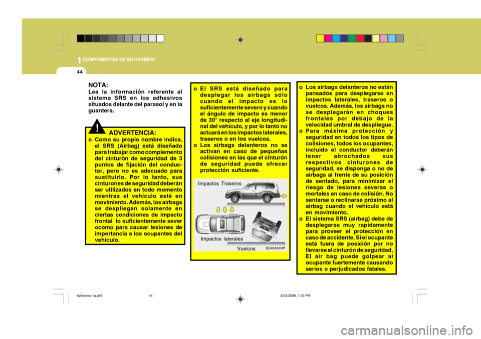 Hyundai Terracan 2005  Manual del propietario (in Spanish) 1COMPONENTES DE SU HYUNDAI
44
o Los airbags delanteros no están
pansados para desplegarse en impactos laterales, traseros ovuelcos. Además, los airbags no se desplegarán en choques frontales por de