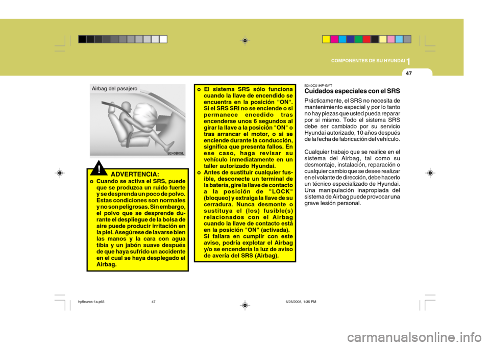 Hyundai Terracan 2005 Manual del propietario (in Spanish) 1
COMPONENTES DE SU HYUNDAI
47
!ADVERTENCIA:
o Cuando se activa el SRS, puede que se produzca un ruido fuerte y se desprenda un poco de polvo. Estas condiciones son normalesy no son peligrosas. Sin em Hyundai Terracan 2005 Manual del propietario (in Spanish) 1
COMPONENTES DE SU HYUNDAI
47
!ADVERTENCIA:
o Cuando se activa el SRS, puede que se produzca un ruido fuerte y se desprenda un poco de polvo. Estas condiciones son normalesy no son peligrosas. Sin em