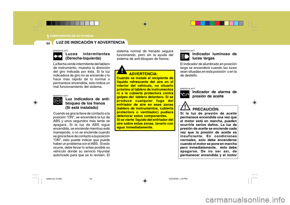 Hyundai Terracan 2005  Manual del propietario (in Spanish) 1COMPONENTES DE SU HYUNDAI
54
!
LUZ DE INDICACIÓN Y ADVERTENCIA
!
B260D01A-AYT
Luces intermitentes (Derecha-Izquierda)
La flecha verde intermitente del tablero de instrumento, muestra la direcciónde