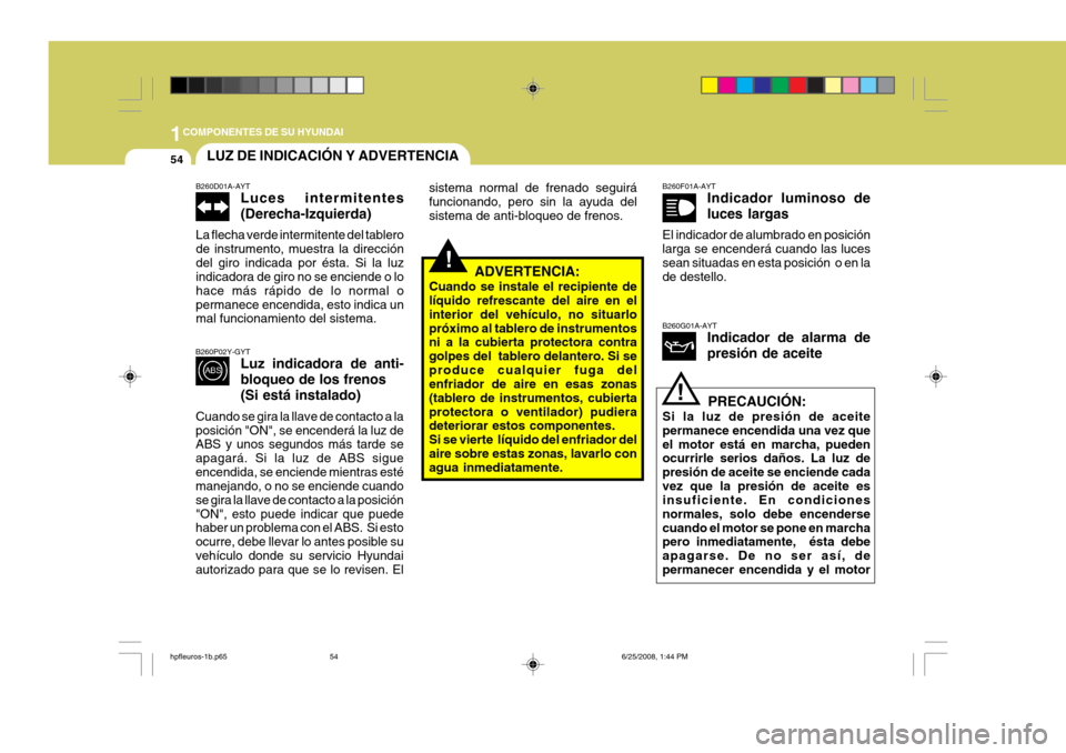 Hyundai Terracan 2005 Manual del propietario (in Spanish) 1COMPONENTES DE SU HYUNDAI
54
!
LUZ DE INDICACIÓN Y ADVERTENCIA
!
B260D01A-AYT
Luces intermitentes (Derecha-Izquierda)
La flecha verde intermitente del tablero de instrumento, muestra la direcciónde Hyundai Terracan 2005 Manual del propietario (in Spanish) 1COMPONENTES DE SU HYUNDAI
54
!
LUZ DE INDICACIÓN Y ADVERTENCIA
!
B260D01A-AYT
Luces intermitentes (Derecha-Izquierda)
La flecha verde intermitente del tablero de instrumento, muestra la direcciónde