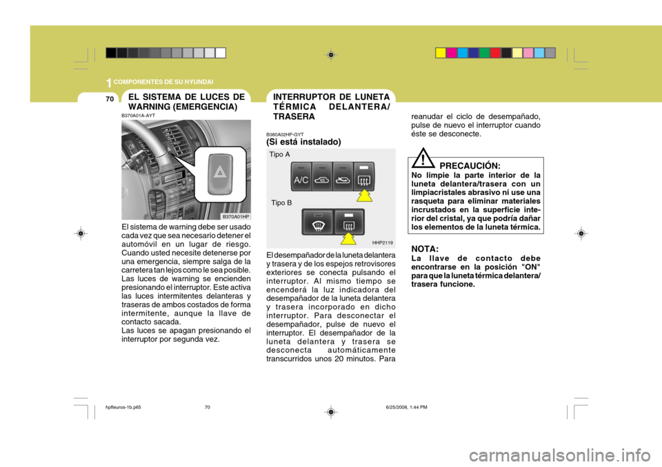 Hyundai Terracan 2005 Manual del propietario (in Spanish) 1COMPONENTES DE SU HYUNDAI
70INTERRUPTOR DE LUNETA TÉRMICA DELANTERA/TRASERAEL SISTEMA DE LUCES DE WARNING (EMERGENCIA)
B370A01HP HHP2119
Tipo A
Tipo B
!
B370A01A-AYT El sistema de warning debe ser u Hyundai Terracan 2005 Manual del propietario (in Spanish) 1COMPONENTES DE SU HYUNDAI
70INTERRUPTOR DE LUNETA TÉRMICA DELANTERA/TRASERAEL SISTEMA DE LUCES DE WARNING (EMERGENCIA)
B370A01HP HHP2119
Tipo A
Tipo B
!
B370A01A-AYT El sistema de warning debe ser u