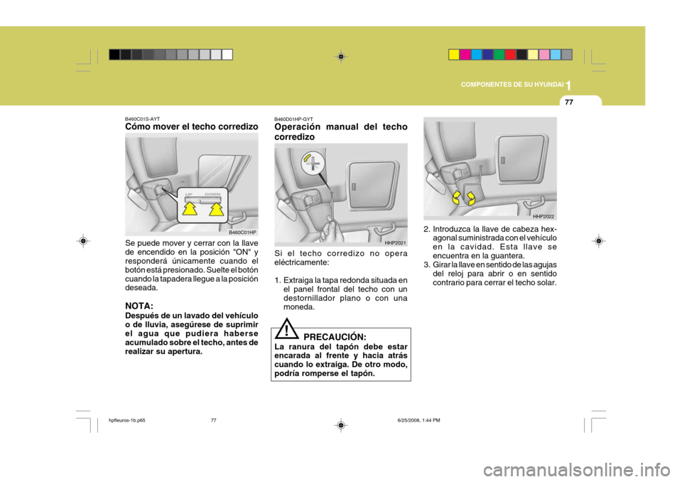 Hyundai Terracan 2005 Manual del propietario (in Spanish) 1
COMPONENTES DE SU HYUNDAI
77
B460C01S-AYT Cómo mover el techo corredizo Se puede mover y cerrar con la llave de encendido en la posición "ON" y responderá únicamente cuando el botón está presi Hyundai Terracan 2005 Manual del propietario (in Spanish) 1
COMPONENTES DE SU HYUNDAI
77
B460C01S-AYT Cómo mover el techo corredizo Se puede mover y cerrar con la llave de encendido en la posición "ON" y responderá únicamente cuando el botón está presi