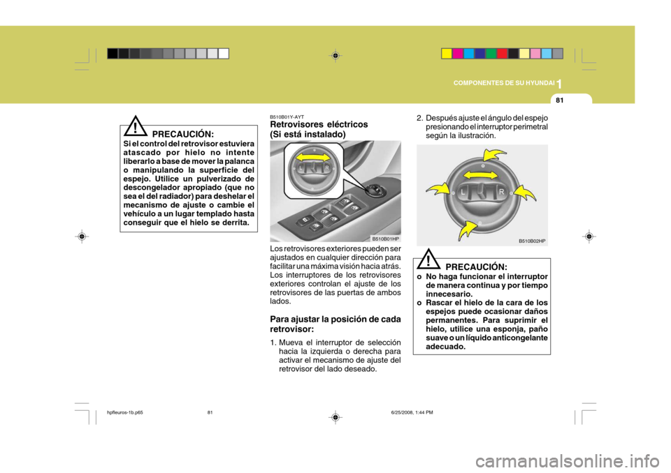 Hyundai Terracan 2005 Manual del propietario (in Spanish) 1
COMPONENTES DE SU HYUNDAI
81
!
PRECAUCIÓN:
Si el control del retrovisor estuviera atascado por hielo no intente liberarlo a base de mover la palanca o manipulando la superficie delespejo. Utilice u Hyundai Terracan 2005 Manual del propietario (in Spanish) 1
COMPONENTES DE SU HYUNDAI
81
!
PRECAUCIÓN:
Si el control del retrovisor estuviera atascado por hielo no intente liberarlo a base de mover la palanca o manipulando la superficie delespejo. Utilice u
