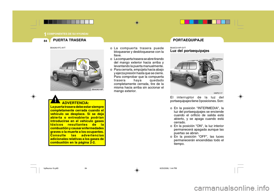 Hyundai Terracan 2005 Manual del propietario (in Spanish) 1COMPONENTES DE SU HYUNDAI
84PORTAEQUIPAJE
HHP2117
B540C01HP-GYT Luz del portaequipajes El interruptor de la luz del portaequipajes tiene 3 posiciones. Son:
o En la posición "INTERMEDIA", la
luz del Hyundai Terracan 2005 Manual del propietario (in Spanish) 1COMPONENTES DE SU HYUNDAI
84PORTAEQUIPAJE
HHP2117
B540C01HP-GYT Luz del portaequipajes El interruptor de la luz del portaequipajes tiene 3 posiciones. Son:
o En la posición "INTERMEDIA", la
luz del
