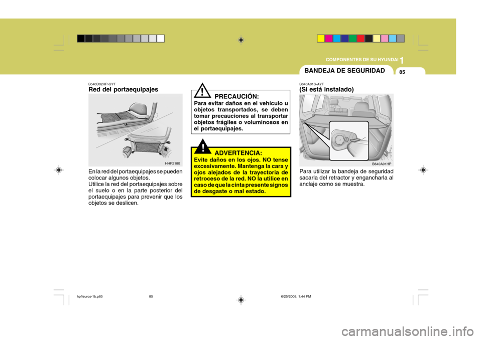 Hyundai Terracan 2005 Manual del propietario (in Spanish) 1
COMPONENTES DE SU HYUNDAI
85BANDEJA DE SEGURIDAD
!
!
PRECAUCIÓN:
Para evitar daños en el vehículo u objetos transportados, se deben tomar precauciones al transportar objetos frágiles o voluminos Hyundai Terracan 2005 Manual del propietario (in Spanish) 1
COMPONENTES DE SU HYUNDAI
85BANDEJA DE SEGURIDAD
!
!
PRECAUCIÓN:
Para evitar daños en el vehículo u objetos transportados, se deben tomar precauciones al transportar objetos frágiles o voluminos