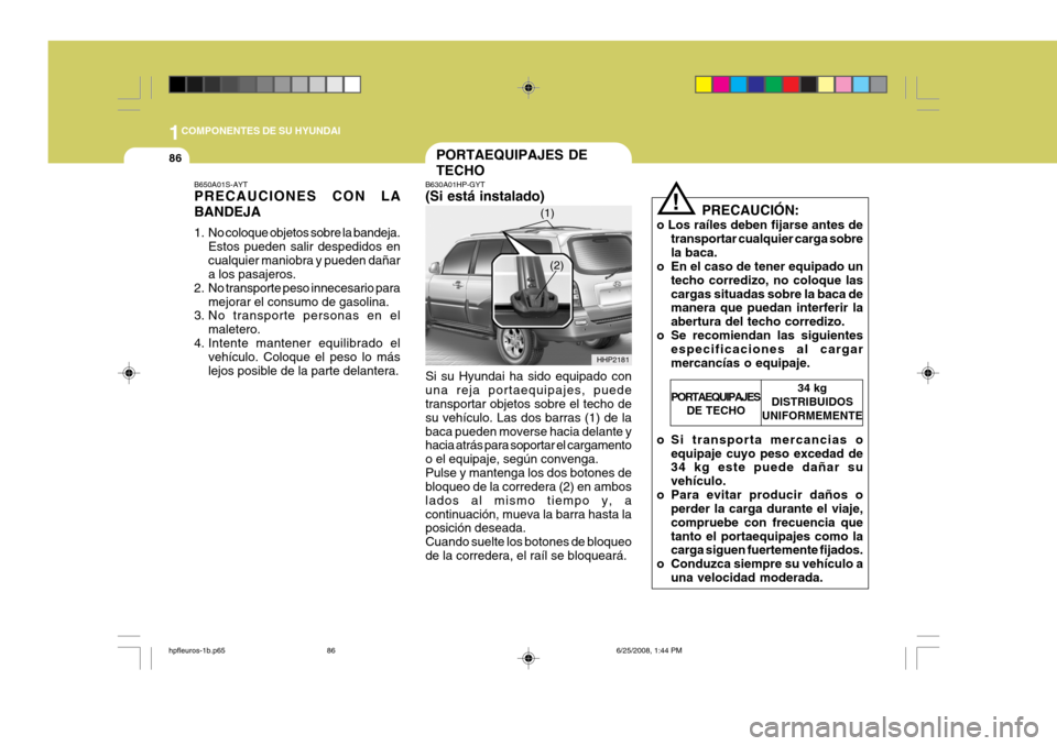 Hyundai Terracan 2005 Manual del propietario (in Spanish) 1COMPONENTES DE SU HYUNDAI
86PORTAEQUIPAJES DE TECHO
!
B630A01HP-GYT (Si está instalado) Si su Hyundai ha sido equipado con una reja portaequipajes, puede transportar objetos sobre el techo de su veh Hyundai Terracan 2005 Manual del propietario (in Spanish) 1COMPONENTES DE SU HYUNDAI
86PORTAEQUIPAJES DE TECHO
!
B630A01HP-GYT (Si está instalado) Si su Hyundai ha sido equipado con una reja portaequipajes, puede transportar objetos sobre el techo de su veh