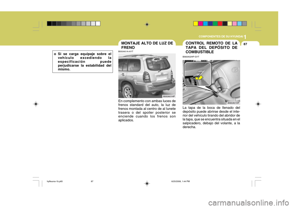 Hyundai Terracan 2005 Manual del propietario (in Spanish) 1
COMPONENTES DE SU HYUNDAI
87CONTROL REMOTO DE LA TAPA DEL DEPÓSITO DECOMBUSTIBLEMONTAJE ALTO DE LUZ DE FRENO
B550A01A-AYT En complemento con ambas luces de frenos standard del auto, la luz de freno Hyundai Terracan 2005 Manual del propietario (in Spanish) 1
COMPONENTES DE SU HYUNDAI
87CONTROL REMOTO DE LA TAPA DEL DEPÓSITO DECOMBUSTIBLEMONTAJE ALTO DE LUZ DE FRENO
B550A01A-AYT En complemento con ambas luces de frenos standard del auto, la luz de freno