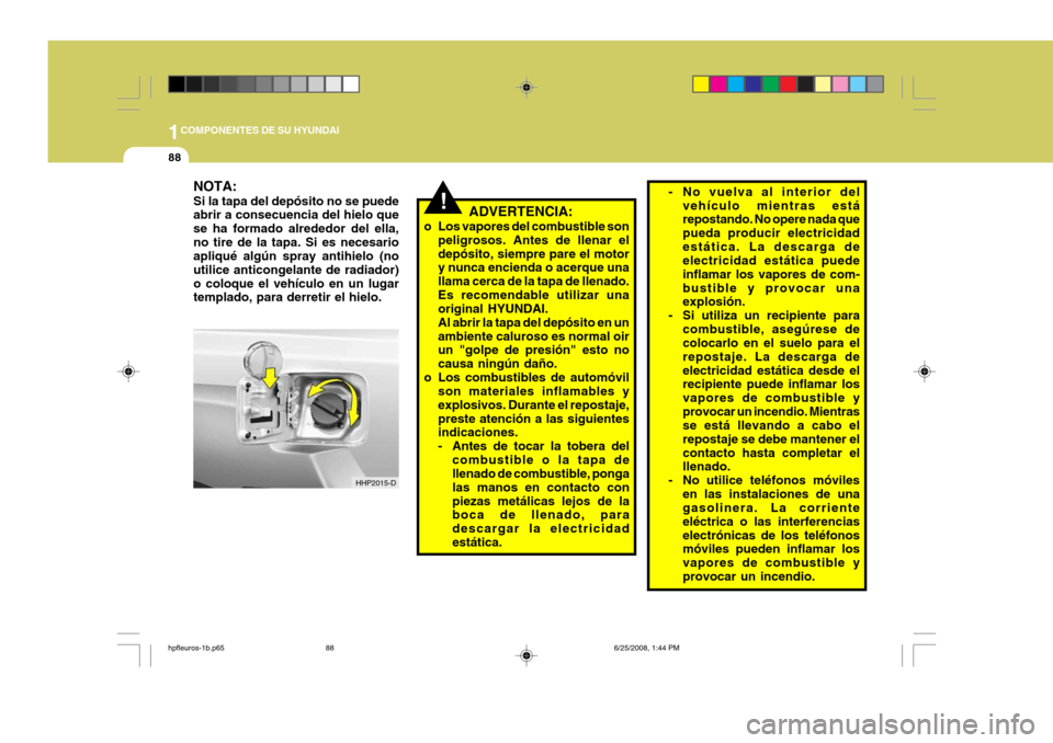 Hyundai Terracan 2005 Manual del propietario (in Spanish) 1COMPONENTES DE SU HYUNDAI
88
NOTA: Si la tapa del depósito no se puede abrir a consecuencia del hielo que se ha formado alrededor del ella,no tire de la tapa. Si es necesario apliqué algún spray a Hyundai Terracan 2005 Manual del propietario (in Spanish) 1COMPONENTES DE SU HYUNDAI
88
NOTA: Si la tapa del depósito no se puede abrir a consecuencia del hielo que se ha formado alrededor del ella,no tire de la tapa. Si es necesario apliqué algún spray a