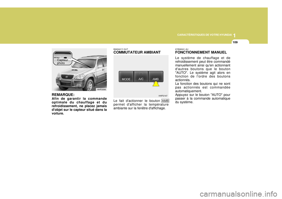 Hyundai Terracan 2005  Manuel du propriétaire (in French) 1
CARACTÉRISTIQUES DE VOTRE HYUNDAI
109
HHP2096
HHP2147
REMARQUE: Afin de garantir la commande optimale du chauffage et durefroidissement, ne placez jamais dobjet sur le capteur situé dans la voitu