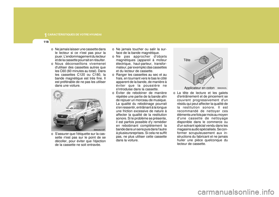 Hyundai Terracan 2005  Manuel du propriétaire (in French) 1CARACTÉRISTIQUES DE VOTRE HYUNDAI
118
o La tête de lecture et les galetsdentrâinement et de pincement se couvrent progressivement dunrésidu qui peut affecter la qualité de la restitution sonor