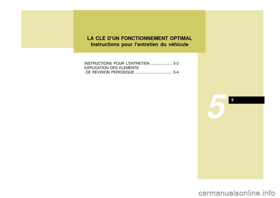 Hyundai Terracan 2005 Manuel du propriétaire (in French) 5
INSTRUCTIONS POUR LENTRETIEN ..................... 5-2 EXPLICATION DES ELEMENTS
DE REVISION PERIODIQUE .................................... 5-4LA CLE DUN FONCTIONNEMENT OPTIMAL
Instructions pour Hyundai Terracan 2005 Manuel du propriétaire (in French) 5
INSTRUCTIONS POUR LENTRETIEN ..................... 5-2 EXPLICATION DES ELEMENTS
DE REVISION PERIODIQUE .................................... 5-4LA CLE DUN FONCTIONNEMENT OPTIMAL
Instructions pour