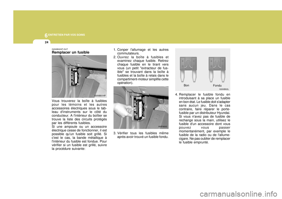 Hyundai Terracan 2005 Manuel du propriétaire (in French) 6ENTRETIEN PAR VOS SOINS
24
G200B02HP-GUT Remplacer un fusible Vous trouverez la boîte à fusibles pour les témoins et les autresaccessoires électriques sous le tab- leau dinstruments sur le côtà Hyundai Terracan 2005 Manuel du propriétaire (in French) 6ENTRETIEN PAR VOS SOINS
24
G200B02HP-GUT Remplacer un fusible Vous trouverez la boîte à fusibles pour les témoins et les autresaccessoires électriques sous le tab- leau dinstruments sur le côtÃ