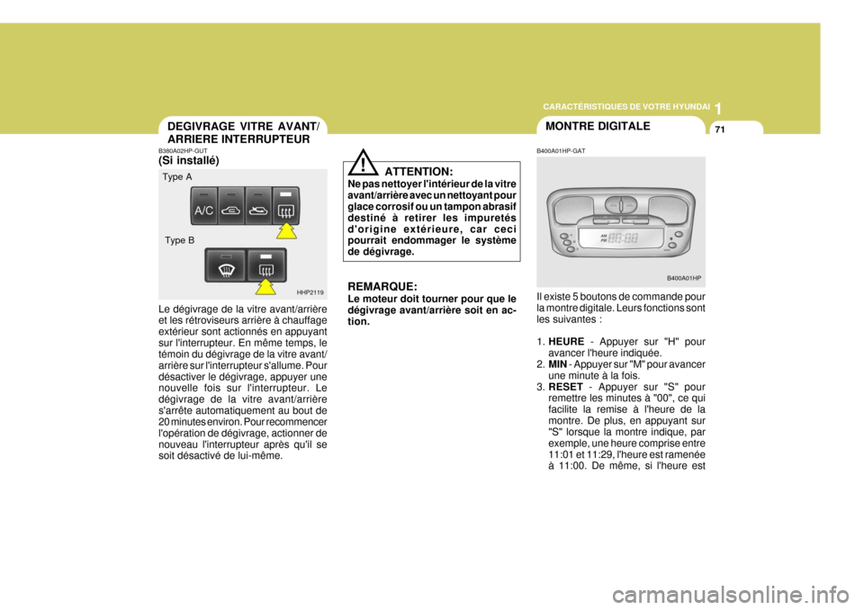 Hyundai Terracan 2005  Manuel du propriétaire (in French) 1
CARACTÉRISTIQUES DE VOTRE HYUNDAI
71
!
ATTENTION:
Ne pas nettoyer lintérieur de la vitre avant/arrière avec un nettoyant pour glace corrosif ou un tampon abrasif destiné à retirer les impuret�