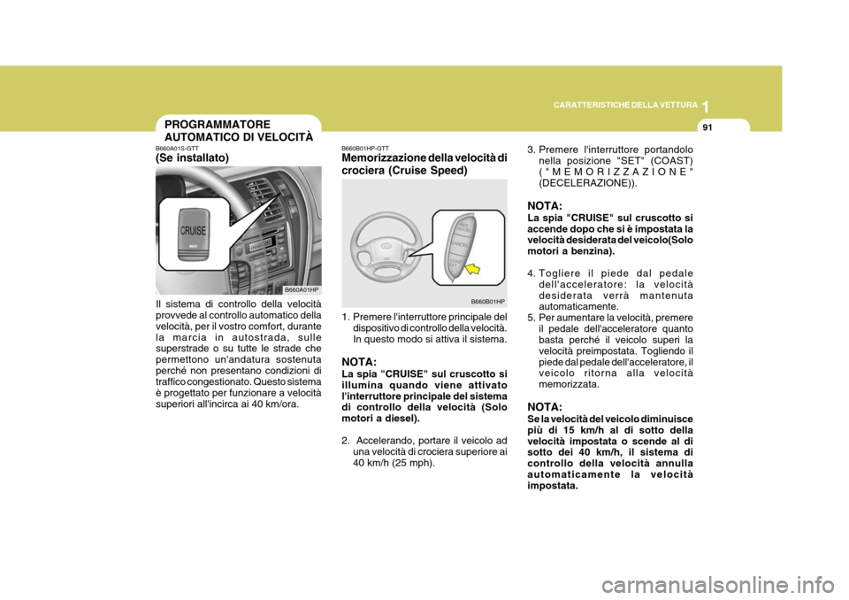 Hyundai Terracan 2005  Manuale del proprietario (in Italian) 1
CARATTERISTICHE DELLA VETTURA
91PROGRAMMATORE AUTOMATICO DI VELOCITÀ
B660A01S-GTT (Se installato)
Il sistema di controllo della velocità provvede al controllo automatico della velocità, per il vo