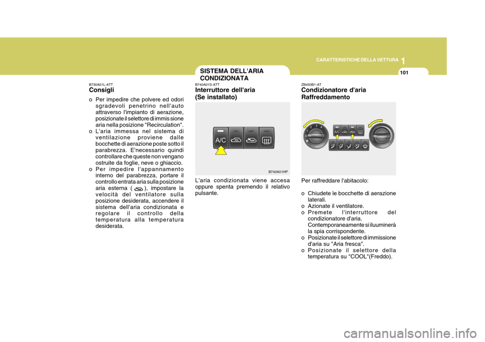 Hyundai Terracan 2005 Manuale del proprietario (in Italian) 1
CARATTERISTICHE DELLA VETTURA
101SISTEMA DELLARIA CONDIZIONATA
B740A01S-ATT Interruttore dellaria (Se installato) Laria condizionata viene accesa oppure spenta premendo il relativopulsante. ZB450 Hyundai Terracan 2005 Manuale del proprietario (in Italian) 1
CARATTERISTICHE DELLA VETTURA
101SISTEMA DELLARIA CONDIZIONATA
B740A01S-ATT Interruttore dellaria (Se installato) Laria condizionata viene accesa oppure spenta premendo il relativopulsante. ZB450