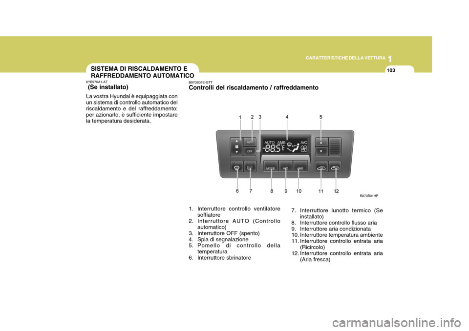 Hyundai Terracan 2005 Manuale del proprietario (in Italian) 1
CARATTERISTICHE DELLA VETTURA
103SISTEMA DI RISCALDAMENTO E RAFFREDDAMENTO AUTOMATICO
B970B01HP
6YB970A1-AT (Se installato) La vostra Hyundai è equipaggiata con un sistema di controllo automatico Hyundai Terracan 2005 Manuale del proprietario (in Italian) 1
CARATTERISTICHE DELLA VETTURA
103SISTEMA DI RISCALDAMENTO E RAFFREDDAMENTO AUTOMATICO
B970B01HP
6YB970A1-AT (Se installato) La vostra Hyundai è equipaggiata con un sistema di controllo automatico