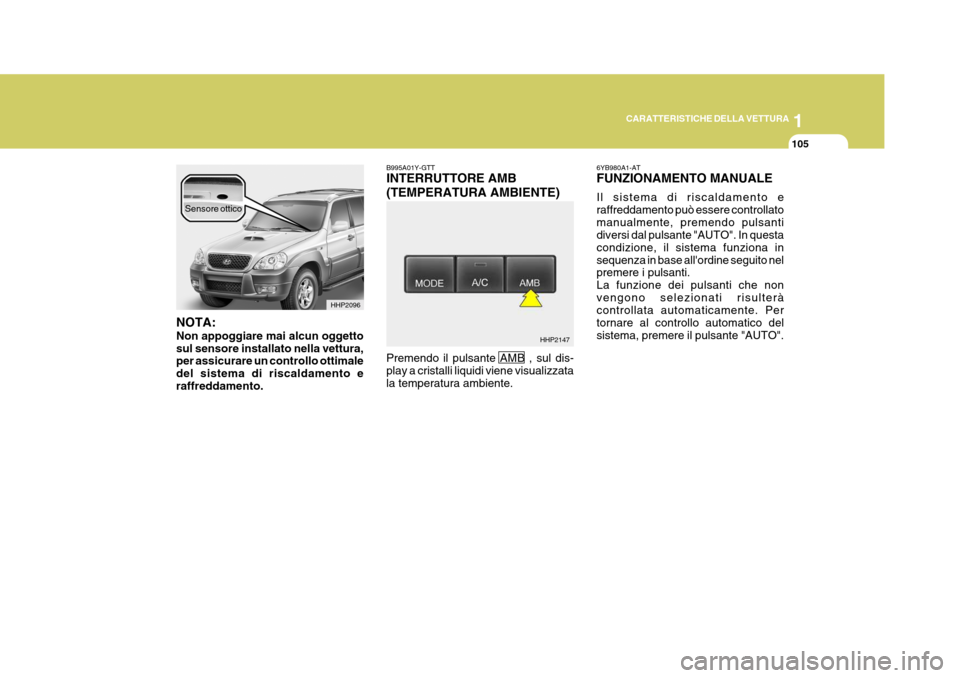 Hyundai Terracan 2005  Manuale del proprietario (in Italian) 1
CARATTERISTICHE DELLA VETTURA
105
HHP2096
HHP2147
NOTA: Non appoggiare mai alcun oggetto sul sensore installato nella vettura, per assicurare un controllo ottimale del sistema di riscaldamento eraff