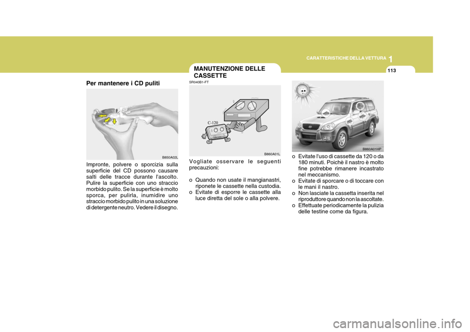 Hyundai Terracan 2005  Manuale del proprietario (in Italian) 1
CARATTERISTICHE DELLA VETTURA
113MANUTENZIONE DELLE CASSETTE
Per mantenere i CD puliti Impronte, polvere o sporcizia sulla superficie del CD possono causaresalti delle tracce durante lascolto. Puli