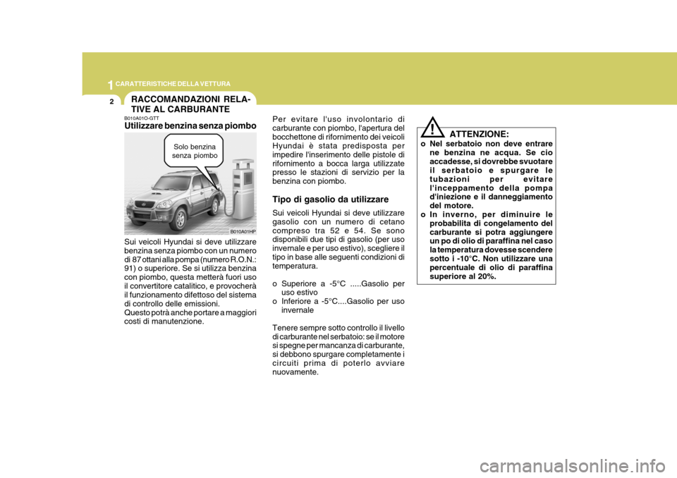 Hyundai Terracan 2005  Manuale del proprietario (in Italian) 1CARATTERISTICHE DELLA VETTURA
2RACCOMANDAZIONI RELA- TIVE AL CARBURANTE
!
B010A01O-GTT Utilizzare benzina senza piombo Sui veicoli Hyundai si deve utilizzare benzina senza piombo con un numerodi  87 