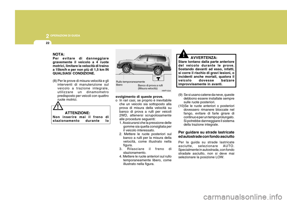 Hyundai Terracan 2005  Manuale del proprietario (in Italian) 2 OPERAZIONI DI GUIDA
22
Banco di prova a rulli (Misura velocità)
HHP1034
Rullo temporaneamentelibero
!NOTA: Per evitare di danneggiare gravemente il veicolo a 4 ruotemotrici, limitare la velocità d