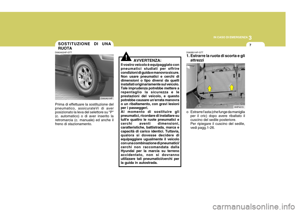 Hyundai Terracan 2005 Manuale del proprietario (in Italian) 3
IN CASO DI EMERGENZA
7
HHP4015
D060A01HP
SOSTITUZIONE DI UNA RUOTA
D060A02HP-GTT Prima di effettuare la sostituzione del pneumatico, assicurateVi di aver posizionato la leva del selettore su "P" (c. Hyundai Terracan 2005 Manuale del proprietario (in Italian) 3
IN CASO DI EMERGENZA
7
HHP4015
D060A01HP
SOSTITUZIONE DI UNA RUOTA
D060A02HP-GTT Prima di effettuare la sostituzione del pneumatico, assicurateVi di aver posizionato la leva del selettore su "P" (c.