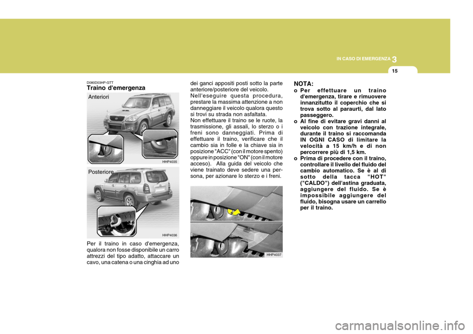 Hyundai Terracan 2005 Manuale del proprietario (in Italian) 3
IN CASO DI EMERGENZA
15
D080D03HP-GTT Traino demergenza Per il traino in caso demergenza, qualora non fosse disponibile un carro attrezzi del tipo adatto, attaccare un cavo, una catena o una cingh Hyundai Terracan 2005 Manuale del proprietario (in Italian) 3
IN CASO DI EMERGENZA
15
D080D03HP-GTT Traino demergenza Per il traino in caso demergenza, qualora non fosse disponibile un carro attrezzi del tipo adatto, attaccare un cavo, una catena o una cingh