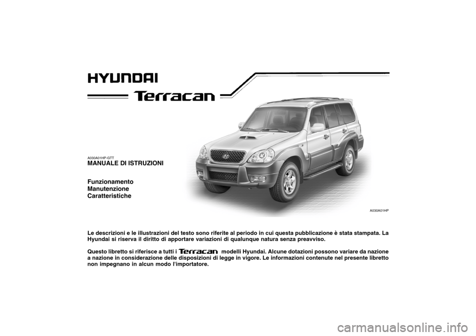 Hyundai Terracan 2005  Manuale del proprietario (in Italian) A030A01HP
A030A01HP-GTT MANUALE DI ISTRUZIONI Funzionamento ManutenzioneCaratteristiche Le descrizioni e le illustrazioni del testo sono riferite al periodo in cui questa pubblicazione è stata stampa