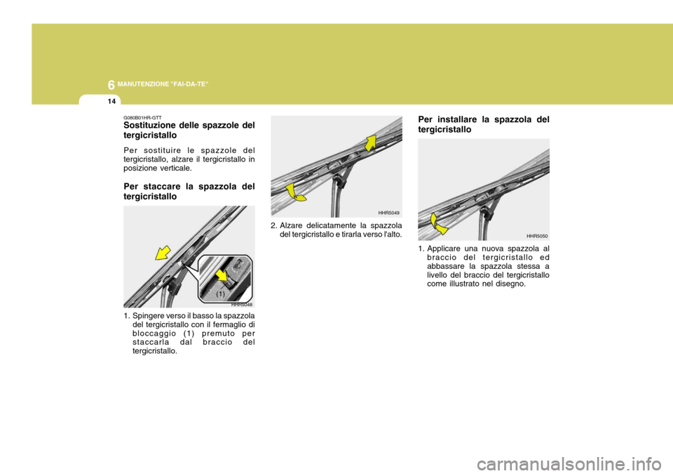 Hyundai Terracan 2005 Manuale del proprietario (in Italian) 6 MANUTENZIONE "FAI-DA-TE"
14
Per installare la spazzola del tergicristallo
1. Applicare una nuova spazzola al braccio del tergicristallo ed abbassare la spazzola stessa alivello del braccio del tergi Hyundai Terracan 2005 Manuale del proprietario (in Italian) 6 MANUTENZIONE "FAI-DA-TE"
14
Per installare la spazzola del tergicristallo
1. Applicare una nuova spazzola al braccio del tergicristallo ed abbassare la spazzola stessa alivello del braccio del tergi