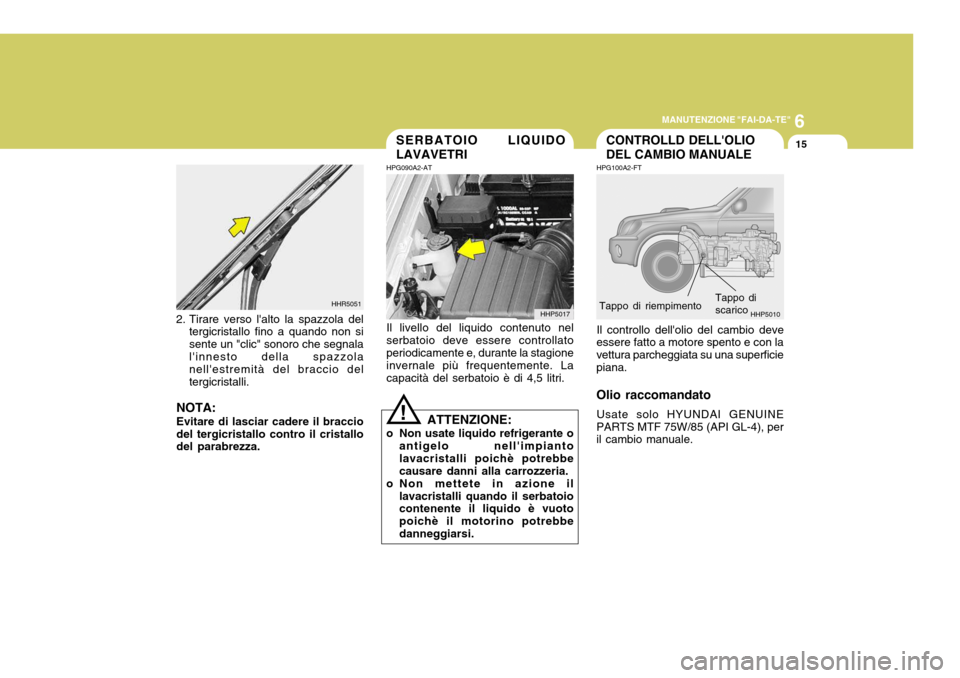 Hyundai Terracan 2005 Manuale del proprietario (in Italian) 6
MANUTENZIONE "FAI-DA-TE"
15
2. Tirare verso lalto la spazzola del
tergicristallo fino a quando non si sente un "clic" sonoro che segnalalinnesto della spazzola nellestremità del braccio del terg Hyundai Terracan 2005 Manuale del proprietario (in Italian) 6
MANUTENZIONE "FAI-DA-TE"
15
2. Tirare verso lalto la spazzola del
tergicristallo fino a quando non si sente un "clic" sonoro che segnalalinnesto della spazzola nellestremità del braccio del terg