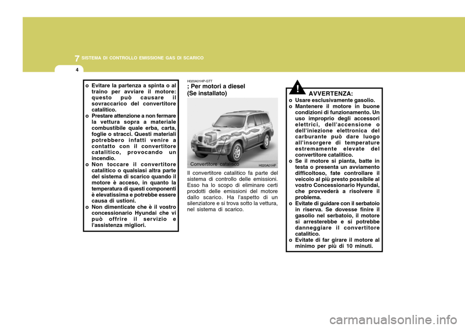 Hyundai Terracan 2005 Manuale del proprietario (in Italian) 7SISTEMA DI CONTROLLO EMISSIONE GAS DI SCARICO
4
!
H020A01HP
H020A01HP-GTT ; Per motori a diesel (Se installato)
Convertitore catalitico
Il convertitore catalitico fa parte del
sistema di controllo de Hyundai Terracan 2005 Manuale del proprietario (in Italian) 7SISTEMA DI CONTROLLO EMISSIONE GAS DI SCARICO
4
!
H020A01HP
H020A01HP-GTT ; Per motori a diesel (Se installato)
Convertitore catalitico
Il convertitore catalitico fa parte del
sistema di controllo de