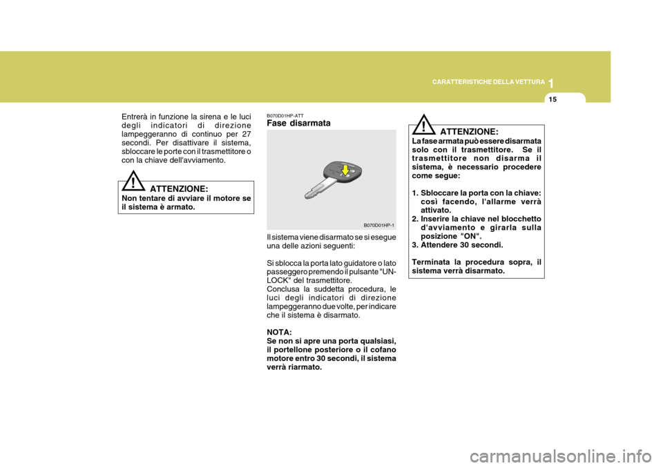 Hyundai Terracan 2005  Manuale del proprietario (in Italian) 1
CARATTERISTICHE DELLA VETTURA
15
B070D01HP-1
!
!
Entrerà in funzione la sirena e le luci degli indicatori di direzionelampeggeranno di continuo per 27 secondi. Per disattivare il sistema, sbloccare