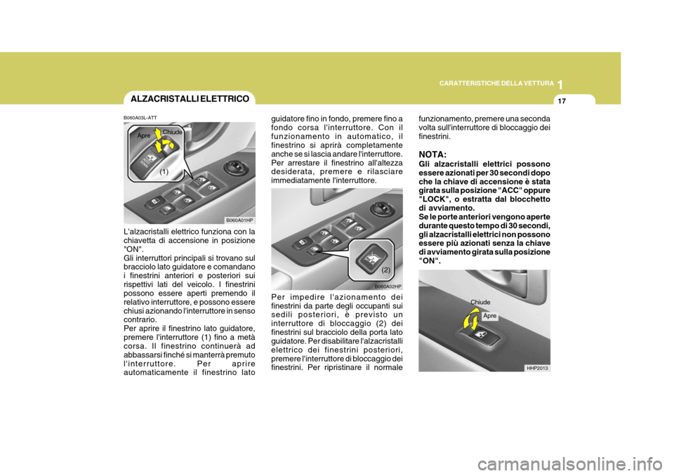 Hyundai Terracan 2005  Manuale del proprietario (in Italian) 1
CARATTERISTICHE DELLA VETTURA
17ALZACRISTALLI ELETTRICO
B060A01HP
(1)
Chiude
Apre
B060A03L-ATT Lalzacristalli elettrico funziona con la chiavetta di accensione in posizione "ON".Gli interruttori pr