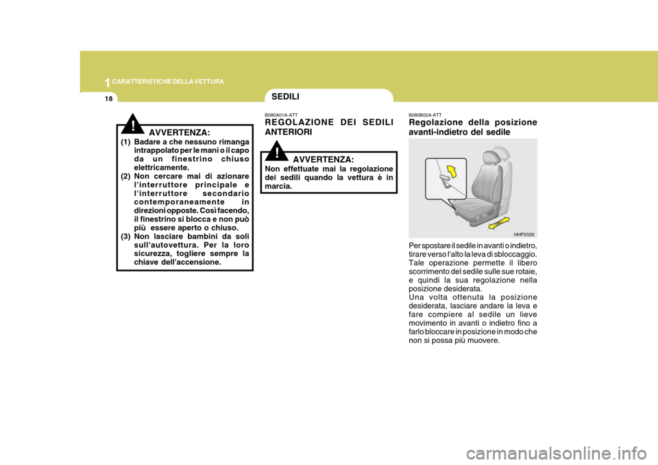 Hyundai Terracan 2005  Manuale del proprietario (in Italian) 1CARATTERISTICHE DELLA VETTURA
18
!
SEDILI
!
B080A01A-ATT REGOLAZIONE DEI SEDILI ANTERIORI
AVVERTENZA:
Non effettuate mai la regolazione dei sedili quando la vettura è inmarcia. B080B02A-ATT Regolazi