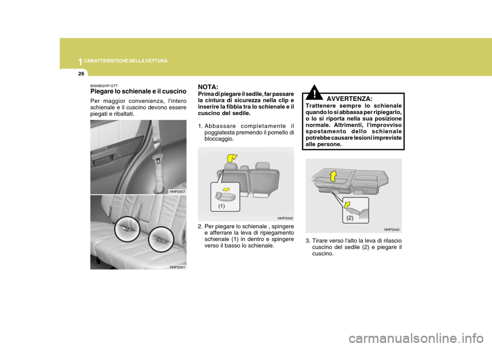 Hyundai Terracan 2005 Manuale del proprietario (in Italian) 1CARATTERISTICHE DELLA VETTURA
26
!
B090B02HP-GTT Piegare lo schienale e il cuscino Per maggior convenienza, lintero schienale e il cuscino devono esserepiegati e ribaltati. NOTA: Prima di piegare il Hyundai Terracan 2005 Manuale del proprietario (in Italian) 1CARATTERISTICHE DELLA VETTURA
26
!
B090B02HP-GTT Piegare lo schienale e il cuscino Per maggior convenienza, lintero schienale e il cuscino devono esserepiegati e ribaltati. NOTA: Prima di piegare il