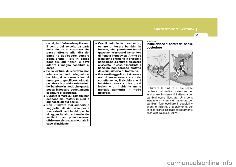 Hyundai Terracan 2005  Manuale del proprietario (in Italian) 1
CARATTERISTICHE DELLA VETTURA
35
consiglia di farlo sedere più verso il centro del veicolo. La parte della cintura di sicurezza che passa attorno alla vita delbambino devessere sempre posizionata 