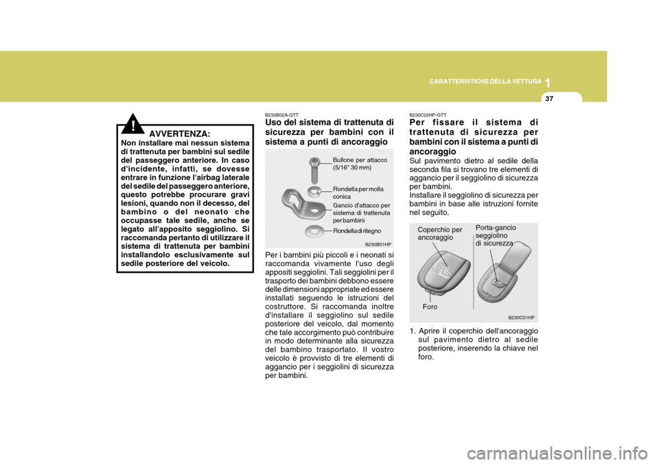 Hyundai Terracan 2005  Manuale del proprietario (in Italian) 1
CARATTERISTICHE DELLA VETTURA
37
!
B230C01HP
Porta-gancio seggiolinodi sicurezza
AVVERTENZA:
Non installare mai nessun sistema di trattenuta per bambini sul sediledel passeggero anteriore. In caso d