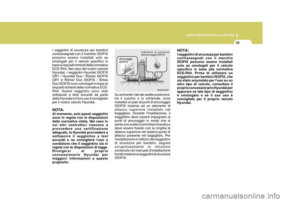 Hyundai Terracan 2005  Manuale del proprietario (in Italian) 1
CARATTERISTICHE DELLA VETTURA
39
I seggiolini di sicurezza per bambini contrassegnati con il marchio ISOFIXpossono essere installati solo se omologati per il veicolo specifico in base ai requisiti r