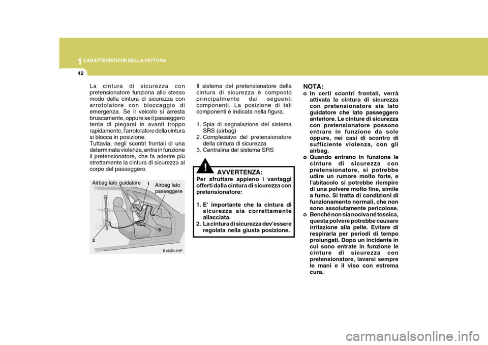 Hyundai Terracan 2005  Manuale del proprietario (in Italian) 1CARATTERISTICHE DELLA VETTURA
42
NOTA: 
o In certi scontri frontali, verràattivata la cintura di sicurezza con pretensionatore sia latoguidatore che lato passeggero anteriore. Le cinture di sicurezz