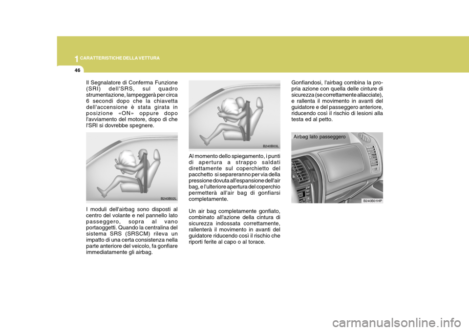 Hyundai Terracan 2005  Manuale del proprietario (in Italian) 1CARATTERISTICHE DELLA VETTURA
46
Gonfiandosi, lairbag combina la pro- pria azione con quella delle cinture disicurezza (se correttamente allacciate), e rallenta il movimento in avanti del guidatore 